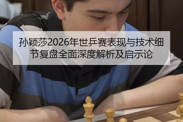 孙颖莎2026年世乒赛表现与技术细节复盘全面深度解析及启示论