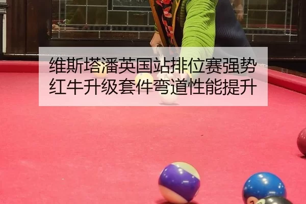 维斯塔潘英国站排位赛强势 红牛升级套件弯道性能提升